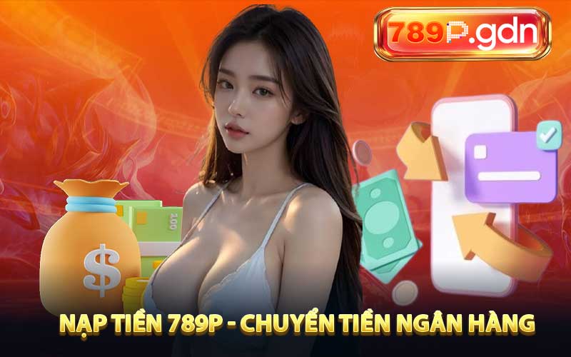 Nạp tiền 789P thông qua hình thức chuyển tiền ngân hàng